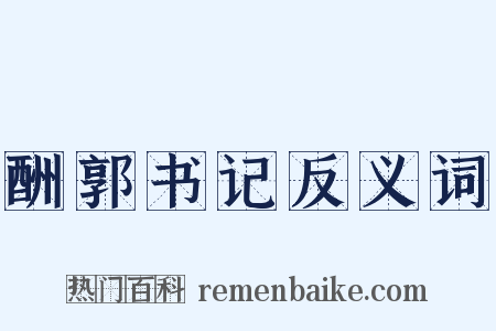 酬郭书记反义词是什么意思的图片